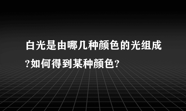 白光是由哪几种颜色的光组成?如何得到某种颜色?