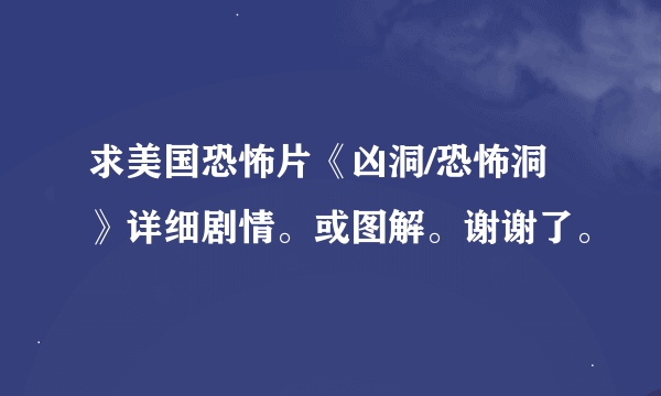 求美国恐怖片《凶洞/恐怖洞》详细剧情。或图解。谢谢了。