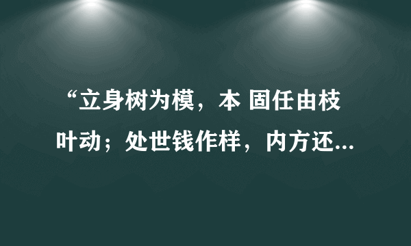 “立身树为模，本 固任由枝叶动；处世钱作样，内方还需外边圆”，是谁说的？