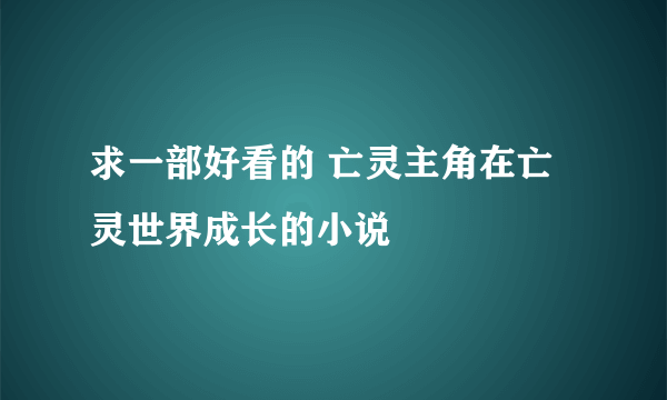 求一部好看的 亡灵主角在亡灵世界成长的小说