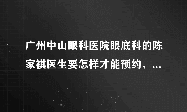 广州中山眼科医院眼底科的陈家祺医生要怎样才能预约，是不是不看初诊的呢，怎么我都预约不了，不知咋办？