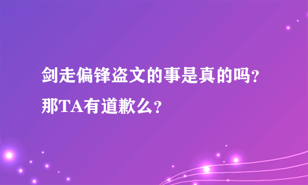 剑走偏锋盗文的事是真的吗？那TA有道歉么？