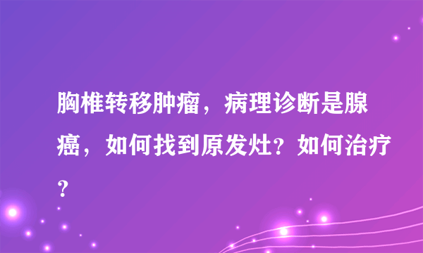 胸椎转移肿瘤，病理诊断是腺癌，如何找到原发灶？如何治疗？