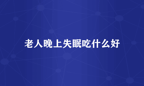 老人晚上失眠吃什么好