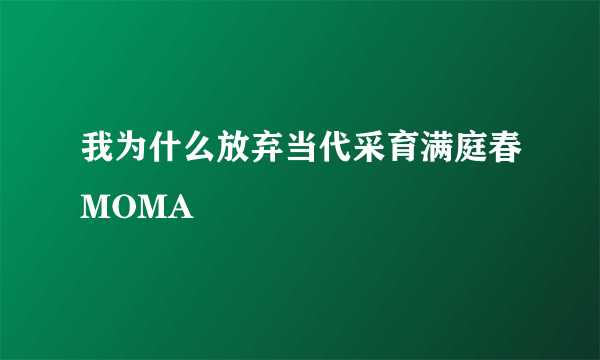 我为什么放弃当代采育满庭春MOMA