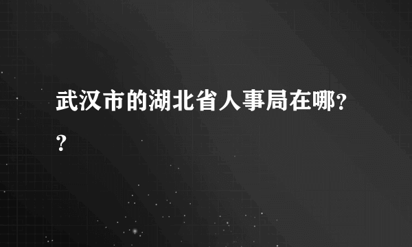 武汉市的湖北省人事局在哪？？