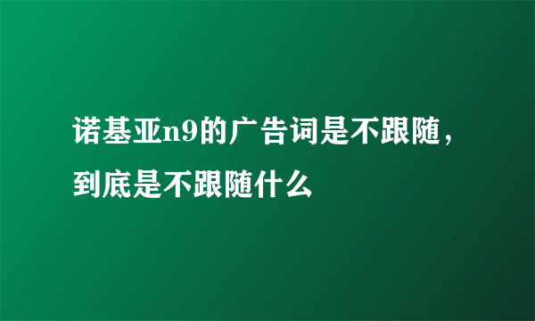 诺基亚n9的广告词是不跟随，到底是不跟随什么