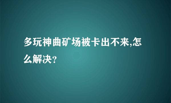 多玩神曲矿场被卡出不来,怎么解决？