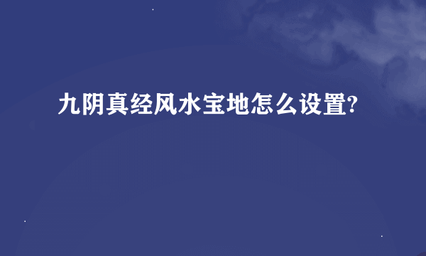 九阴真经风水宝地怎么设置?