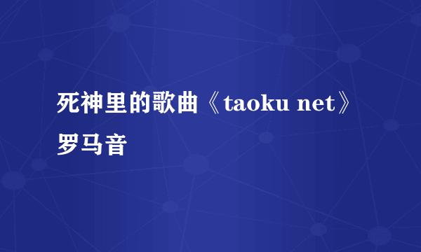 死神里的歌曲《taoku net》罗马音