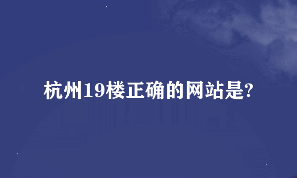 杭州19楼正确的网站是?