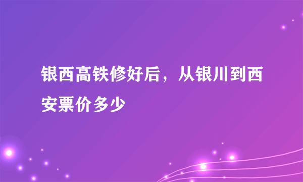 银西高铁修好后，从银川到西安票价多少