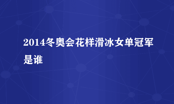 2014冬奥会花样滑冰女单冠军是谁