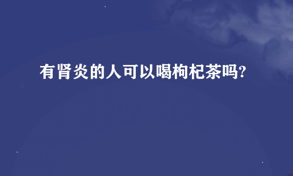 有肾炎的人可以喝枸杞茶吗?