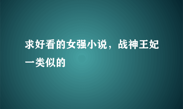 求好看的女强小说，战神王妃一类似的