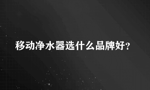 移动净水器选什么品牌好？