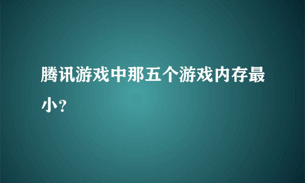 腾讯游戏中那五个游戏内存最小？