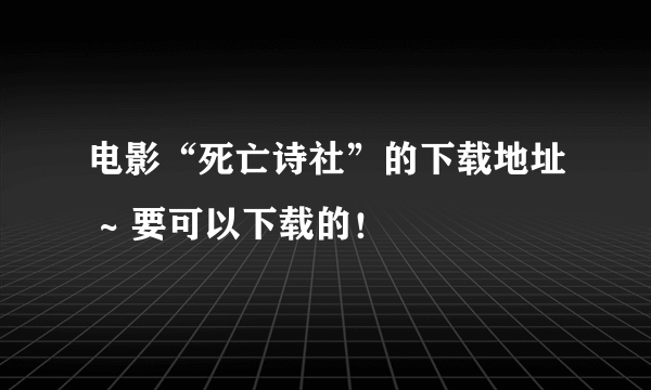 电影“死亡诗社”的下载地址 ~ 要可以下载的！