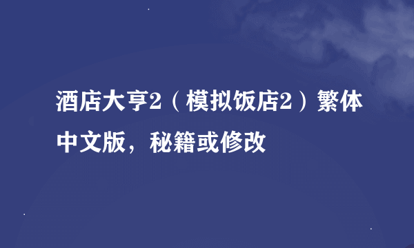 酒店大亨2（模拟饭店2）繁体中文版，秘籍或修改