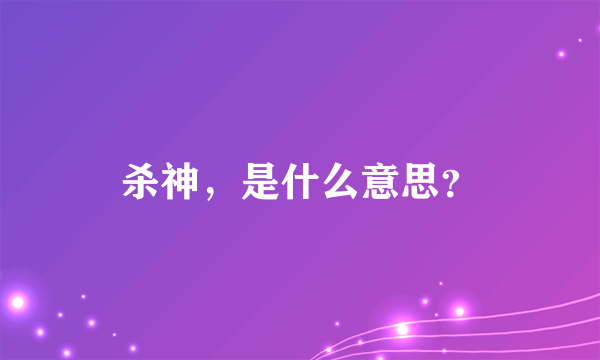 杀神，是什么意思？