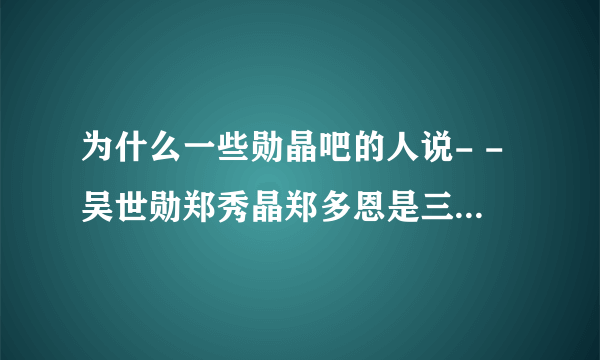 为什么一些勋晶吧的人说- -吴世勋郑秀晶郑多恩是三角恋- -