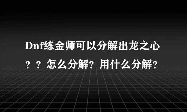 Dnf练金师可以分解出龙之心？？怎么分解？用什么分解？