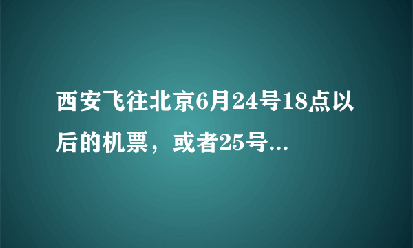 西安飞往北京6月24号18点以后的机票，或者25号早上8点的机票，最便宜多钱？