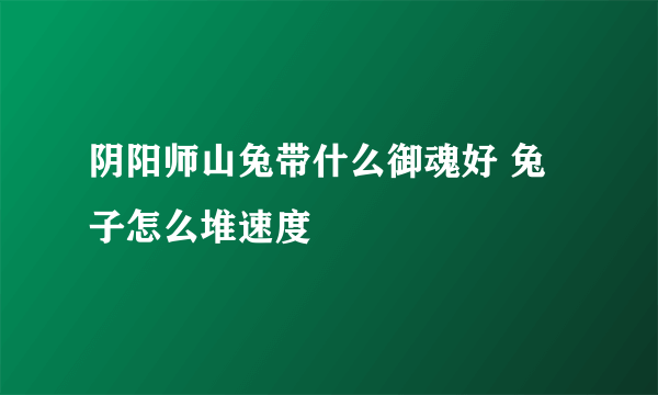 阴阳师山兔带什么御魂好 兔子怎么堆速度