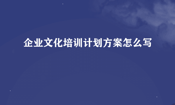 企业文化培训计划方案怎么写