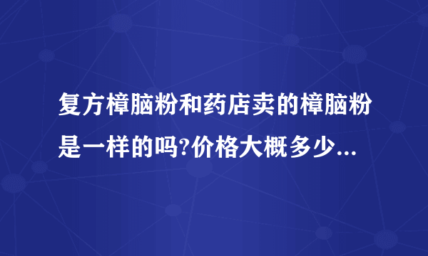 复方樟脑粉和药店卖的樟脑粉是一样的吗?价格大概多少?冰霜价格大概多少?害怕买错了