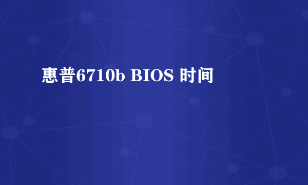 惠普6710b BIOS 时间