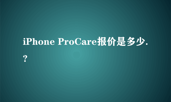 iPhone ProCare报价是多少.?