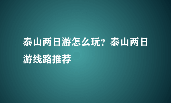 泰山两日游怎么玩？泰山两日游线路推荐