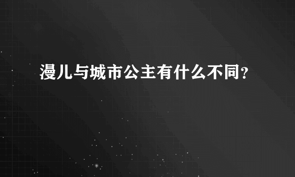 漫儿与城市公主有什么不同？