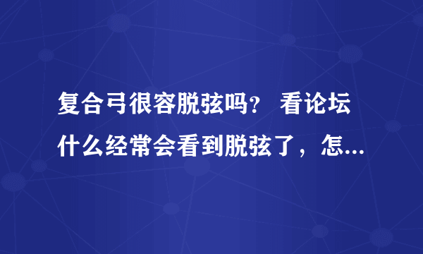 复合弓很容脱弦吗？ 看论坛什么经常会看到脱弦了，怎么办之类的。