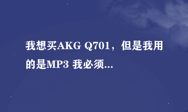 我想买AKG Q701，但是我用的是MP3 我必须要买耳放么？耳放是该干什么的啊？有人能解释一下么