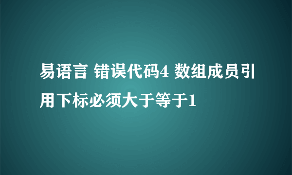 易语言 错误代码4 数组成员引用下标必须大于等于1