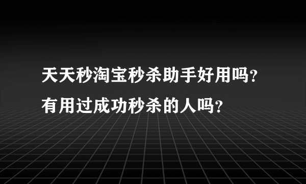 天天秒淘宝秒杀助手好用吗？有用过成功秒杀的人吗？