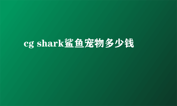 cg shark鲨鱼宠物多少钱