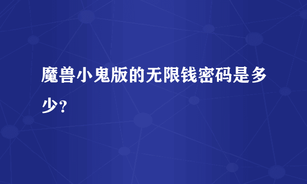 魔兽小鬼版的无限钱密码是多少？