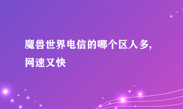 魔兽世界电信的哪个区人多,网速又快