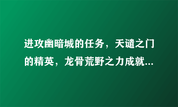 进攻幽暗城的任务，天谴之门的精英，龙骨荒野之力成就都有了，那么从哪里接任务呢 。貌似接到的后来的放弃