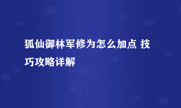 狐仙御林军修为怎么加点 技巧攻略详解