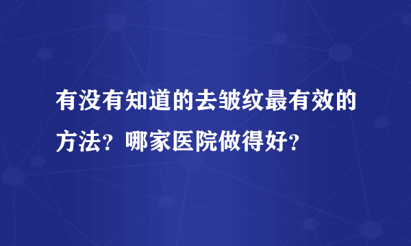 有没有知道的去皱纹最有效的方法？哪家医院做得好？