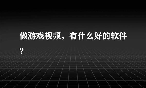 做游戏视频，有什么好的软件？