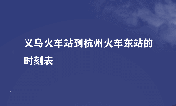 义乌火车站到杭州火车东站的时刻表