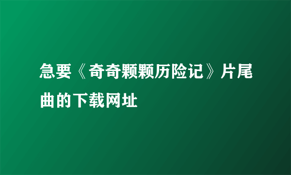 急要《奇奇颗颗历险记》片尾曲的下载网址