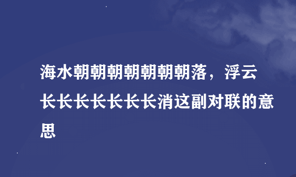 海水朝朝朝朝朝朝朝落，浮云长长长长长长长消这副对联的意思