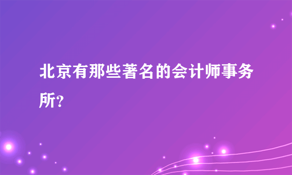 北京有那些著名的会计师事务所？