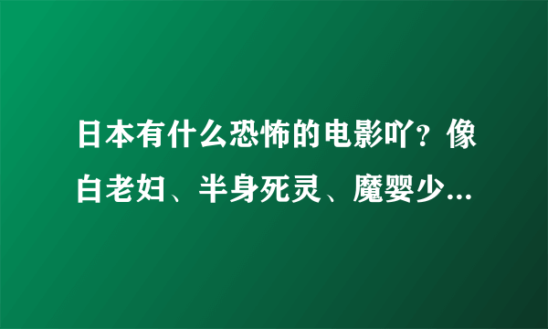 日本有什么恐怖的电影吖？像白老妇、半身死灵、魔婴少女这样的…